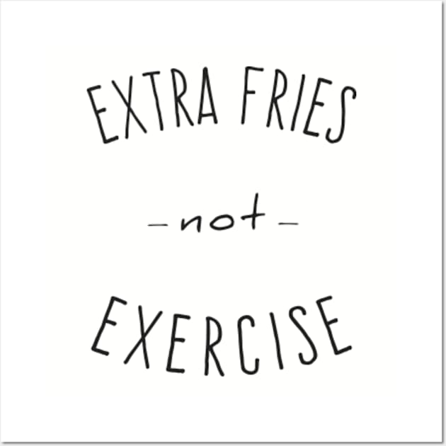 Extra Fries Not Exercise Wall Art by Flippin' Sweet Gear